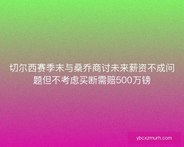切尔西赛季末与桑乔商讨未来薪资不成问题但不考虑买断需赔500万镑
