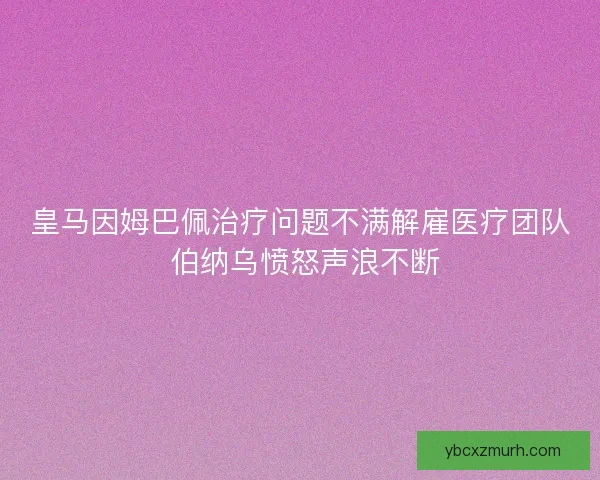 皇马因姆巴佩治疗问题不满解雇医疗团队 伯纳乌愤怒声浪不断